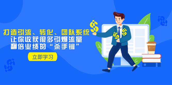 教你打造引流、转化、团队系统，让你收获很多引爆流量、翻倍业绩的“杀手锏”v创吧-网创项目资源站-副业项目-创业项目-搞钱项目v创吧