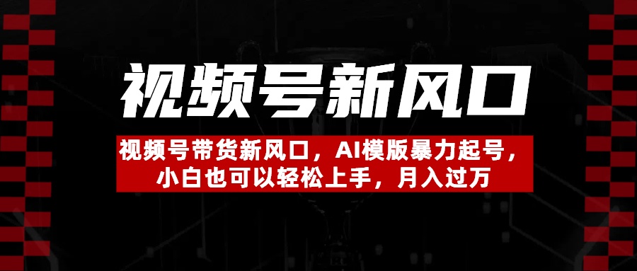 视频号带货新风口，AI模版暴力起号，小白也可以轻松上手，月入过万网创吧-网创项目资源站-副业项目-创业项目-搞钱项目v创吧