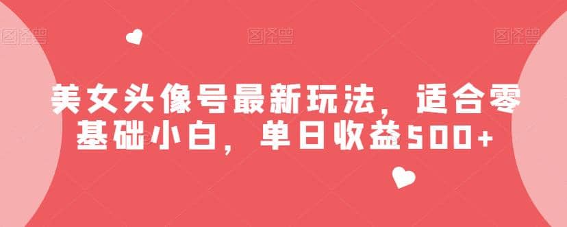 美女头像号最新玩法，适合零基础小白，单日收益500+【揭秘】v创吧-网创项目资源站-副业项目-创业项目-搞钱项目v创吧