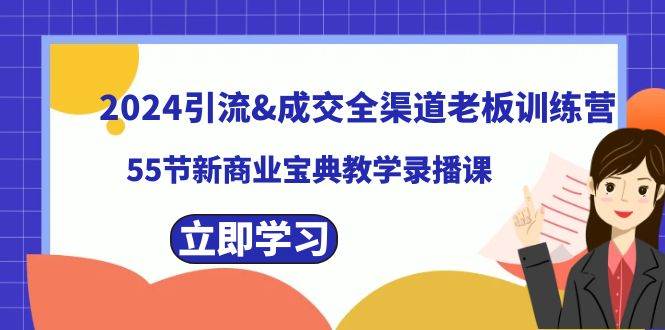 2024引流成交全渠道老板训练营，55节新商业宝典教学录播课v创吧-网创项目资源站-副业项目-创业项目-搞钱项目v创吧