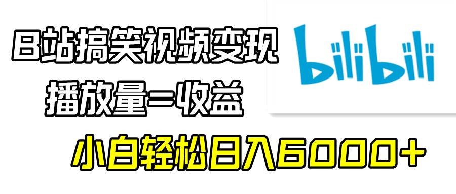 B站搞笑视频变现，播放量=收益，小白轻松日入6000+v创吧-网创项目资源站-副业项目-创业项目-搞钱项目v创吧