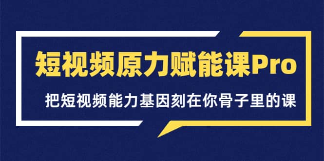 短视频原力赋能课Pro，把短视频能力基因刻在你骨子里的课（价值4999元）网创吧-网创项目资源站-副业项目-创业项目-搞钱项目v创吧