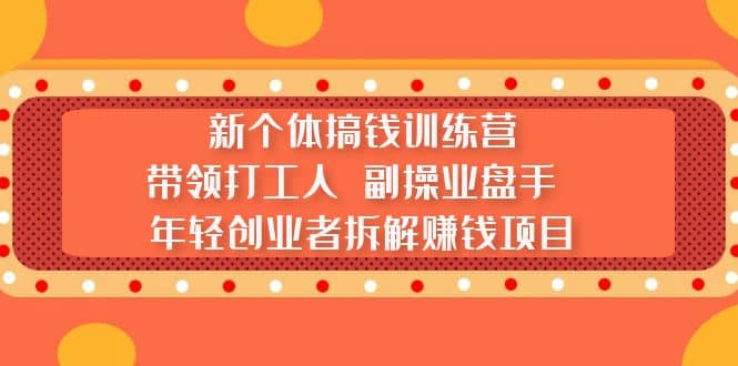 新个体搞钱训练营：带领打工人 副操业盘手 年轻创业者拆解赚钱项目网创吧-网创项目资源站-副业项目-创业项目-搞钱项目v创吧