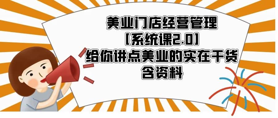 美业门店经营管理【系统课2.0】给你讲点美业的实在干货,含资料v创吧-网创项目资源站-副业项目-创业项目-搞钱项目v创吧