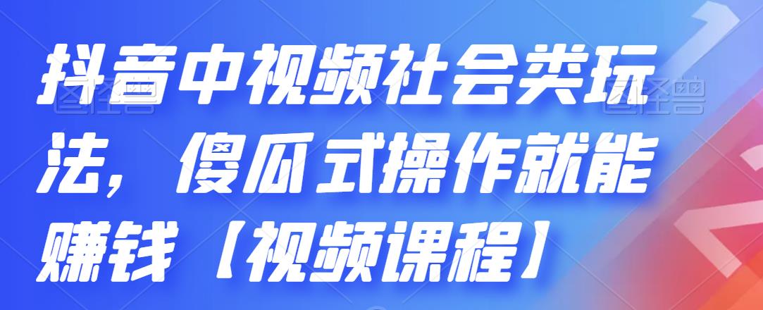抖音中视频社会类玩法，傻瓜式操作就能赚钱【视频课程】网创吧-网创项目资源站-副业项目-创业项目-搞钱项目v创吧