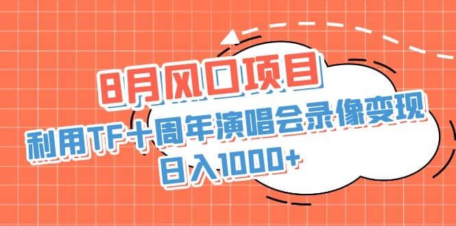 8月风口项目，利用TF十周年演唱会录像变现，日入1000+，简单无脑操作v创吧-网创项目资源站-副业项目-创业项目-搞钱项目v创吧