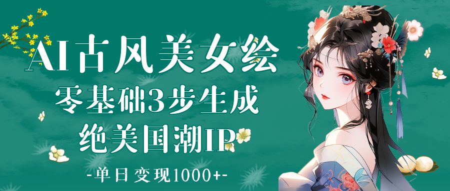 AI古风美女绘:零基础3步生成绝美国潮IP 单日变现1000+v创吧-网创项目资源站-副业项目-创业项目-搞钱项目v创吧