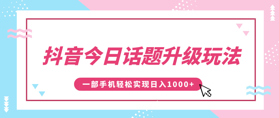 抖音今日话题升级玩法，1条作品涨粉5000，一部手机轻松实现日入1000+v创吧-网创项目资源站-副业项目-创业项目-搞钱项目v创吧