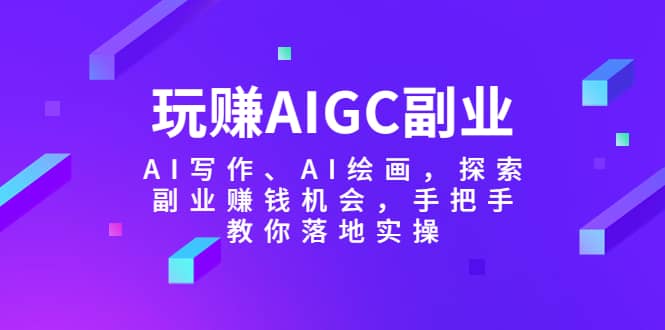 玩赚AIGC副业-AI写作、AI绘画，探索副业赚钱机会，手把手教你落地实操网创吧-网创项目资源站-副业项目-创业项目-搞钱项目v创吧