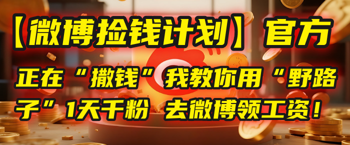 【微博捡钱计划】官方正在“撒钱”，我教你用“野路子”1天千粉，去微博领工资！v创吧-网创项目资源站-副业项目-创业项目-搞钱项目v创吧