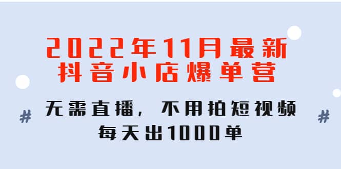 2022年11月最新抖音小店爆单训练营：无需直播，不用拍短视频，每天出1000单v创吧-网创项目资源站-副业项目-创业项目-搞钱项目v创吧