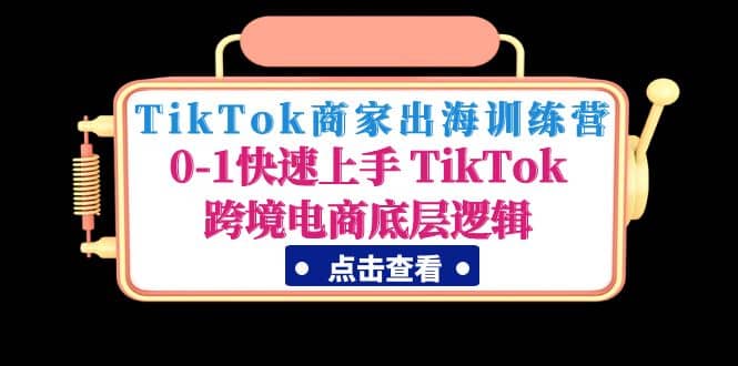 TikTok商家出海训练营：0-1快速上手 TikTok跨境电商底层逻辑(无水印)v创吧-网创项目资源站-副业项目-创业项目-搞钱项目v创吧