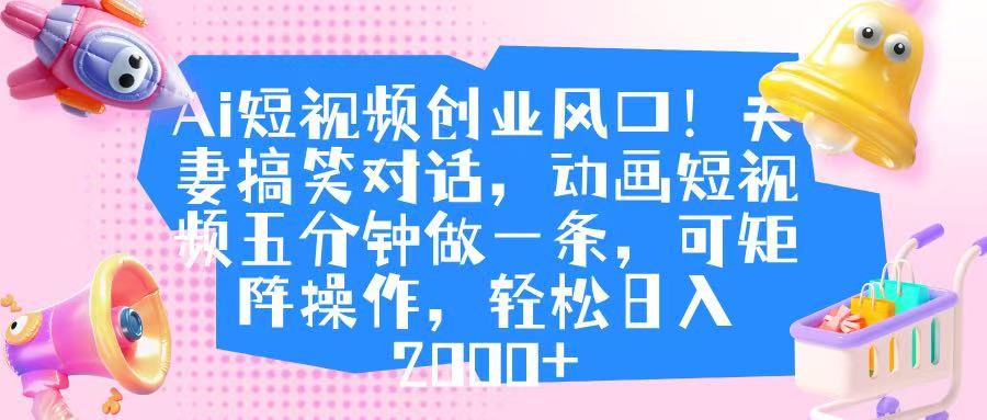 Ai短视频创业风口！夫妻搞笑对话，动画短视频五分钟做一条，可矩阵操作，轻松日入 2000+网创吧-网创项目资源站-副业项目-创业项目-搞钱项目v创吧