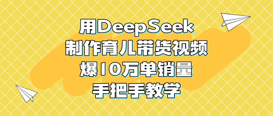 用DeepSeek制作育儿带货视频，爆10万单销量，手把手教学网创吧-网创项目资源站-副业项目-创业项目-搞钱项目v创吧