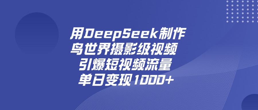 用DeepSeek，制作鸟世界摄影级视频，引爆短视频流量，单日变现1000+v创吧-网创项目资源站-副业项目-创业项目-搞钱项目v创吧