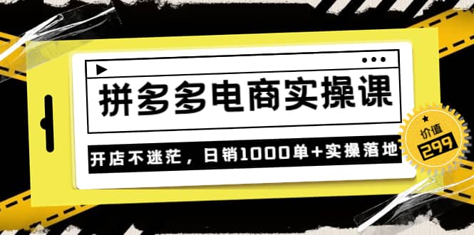 《拼多多电商实操课》开店不迷茫，日销1000单+实操落地（价值299元）网创吧-网创项目资源站-副业项目-创业项目-搞钱项目v创吧