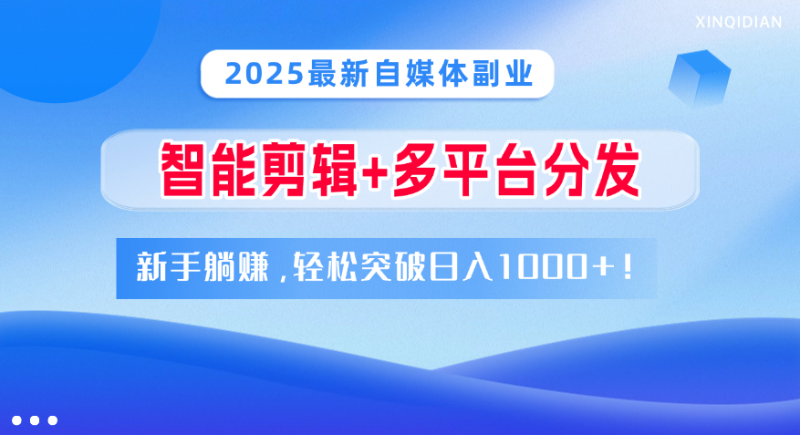 2025最新自媒体副业！智能剪辑+多平台分发，新手躺赚，轻松突破日入1000+！网创吧-网创项目资源站-副业项目-创业项目-搞钱项目v创吧