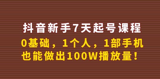 抖音新手7天起号课程：0基础，1个人，1部手机，也能做出100W播放量网创吧-网创项目资源站-副业项目-创业项目-搞钱项目v创吧