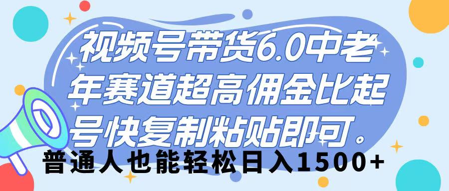 视频号带货 6.0，中老年赛道，超高佣金比，起号快，复制粘贴即可，普通人也能轻松日入 1500➕v创吧-网创项目资源站-副业项目-创业项目-搞钱项目v创吧