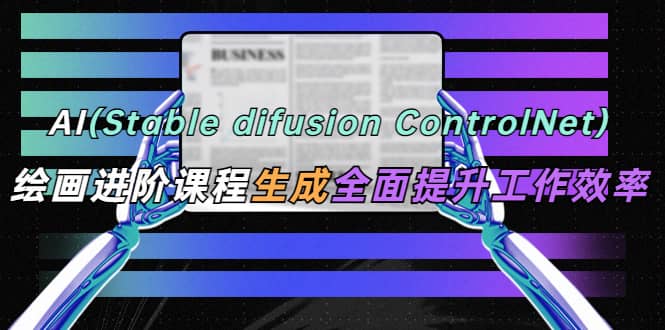 AI（stable difusion ControlNet）绘画进阶课程 办公场景 全面提升工作效率网创吧-网创项目资源站-副业项目-创业项目-搞钱项目v创吧