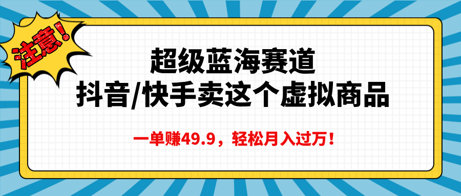 超级蓝海赛道，抖音快手卖这个虚拟商品，一单赚49.9，轻松月入过万v创吧-网创项目资源站-副业项目-创业项目-搞钱项目v创吧