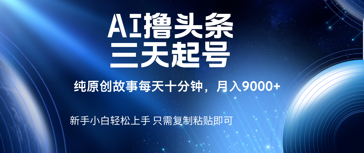 AI撸头条三天起号，纯原创情感故事，每天10分钟月入9000＋v创吧-网创项目资源站-副业项目-创业项目-搞钱项目v创吧