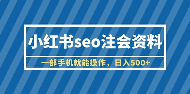 小红书seo注会资料，一部手机就能操作，日入500+（教程+资料）v创吧-网创项目资源站-副业项目-创业项目-搞钱项目v创吧