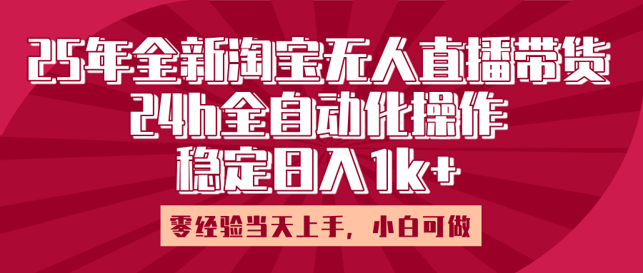 25年全新淘宝无人直播，全自动化操作，零经验当天上手，日入1k+v创吧-网创项目资源站-副业项目-创业项目-搞钱项目v创吧