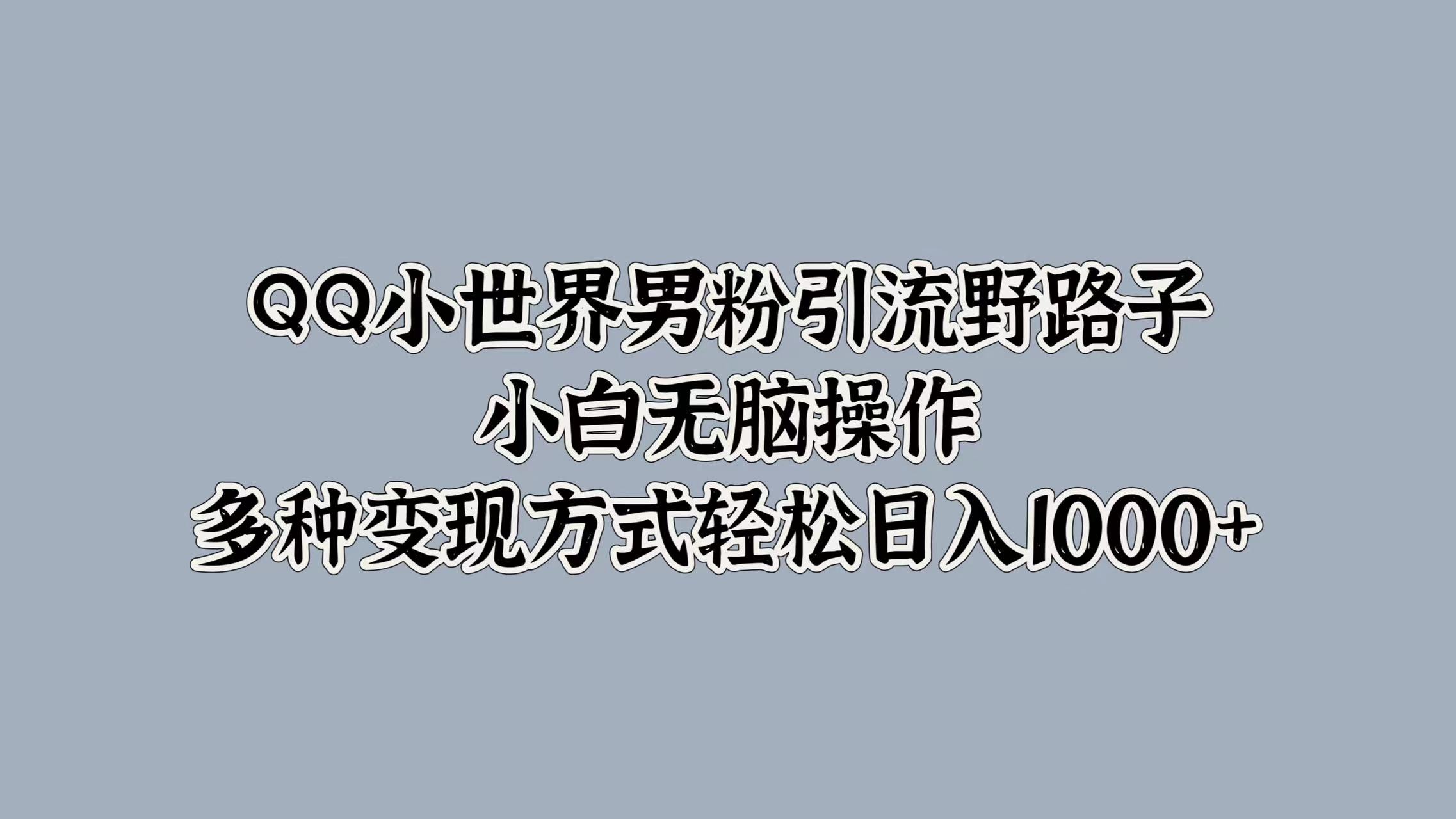 QQ小世界男粉引流野路子，小白无脑操作，多种变现方式轻松日入1000+v创吧-网创项目资源站-副业项目-创业项目-搞钱项目v创吧