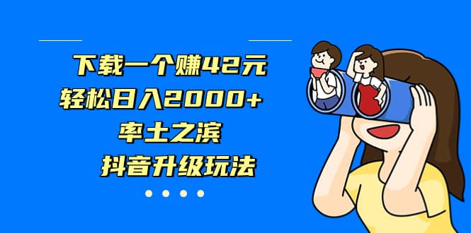 下载一个赚42元，轻松日入2000+，率土之滨，抖音升级玩法网创吧-网创项目资源站-副业项目-创业项目-搞钱项目v创吧