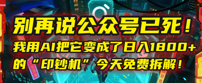 别再说公众号已死！我用AI把它变成了日入1800+的“印钞机”，今天免费拆解！v创吧-网创项目资源站-副业项目-创业项目-搞钱项目v创吧