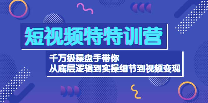短视频特特训营：千万级操盘手带你从底层逻辑到实操细节到变现-价值2580v创吧-网创项目资源站-副业项目-创业项目-搞钱项目v创吧