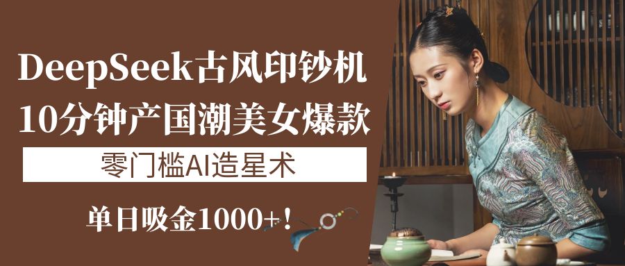《DeepSeek古风印钞机：10分钟产国潮美女爆款，单日吸金1000+！零门槛AI造星术》v创吧-网创项目资源站-副业项目-创业项目-搞钱项目v创吧