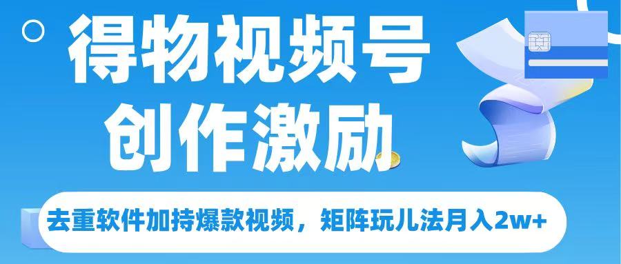 得物视频号创作者激励，去重软件加持爆款视频，矩阵玩儿法月入 2w➕v创吧-网创项目资源站-副业项目-创业项目-搞钱项目v创吧