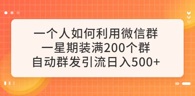 一个人如何利用微信群自动群发引流，一星期装满200个群，日入500+v创吧-网创项目资源站-副业项目-创业项目-搞钱项目v创吧