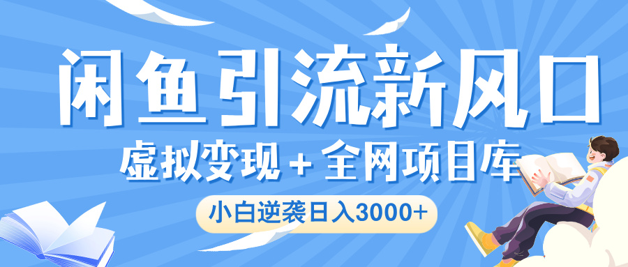 闲鱼引流新风口，虚拟变现＋全网项目库，小白逆袭日入 3000+网创吧-网创项目资源站-副业项目-创业项目-搞钱项目v创吧