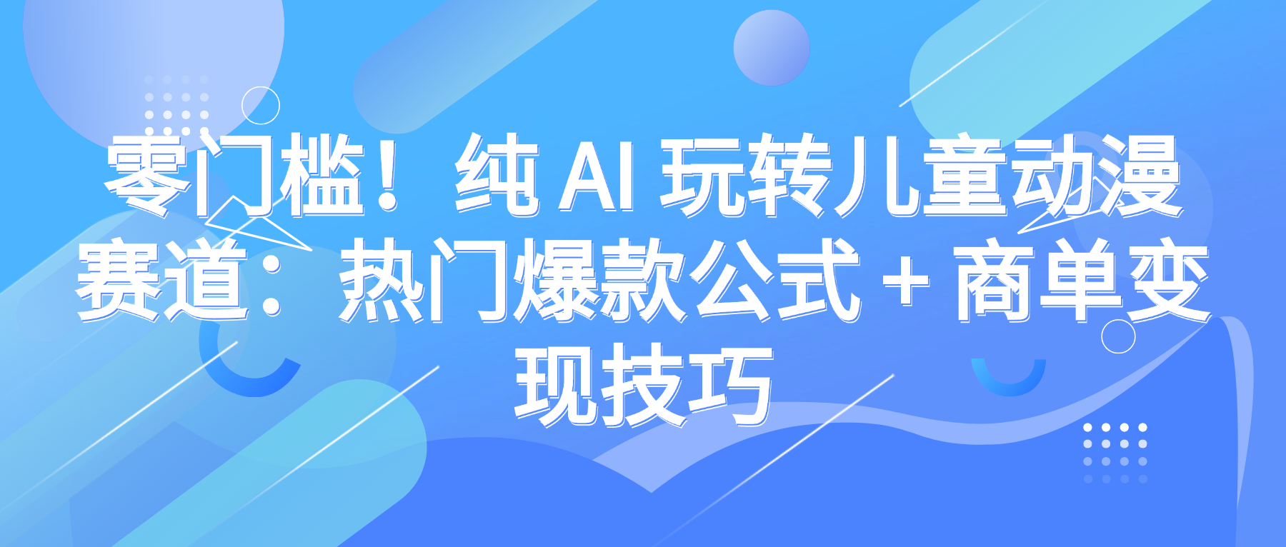 零门槛！纯 AI 玩转儿童动漫赛道：热门爆款公式 + 商单变现技巧网创吧-网创项目资源站-副业项目-创业项目-搞钱项目v创吧