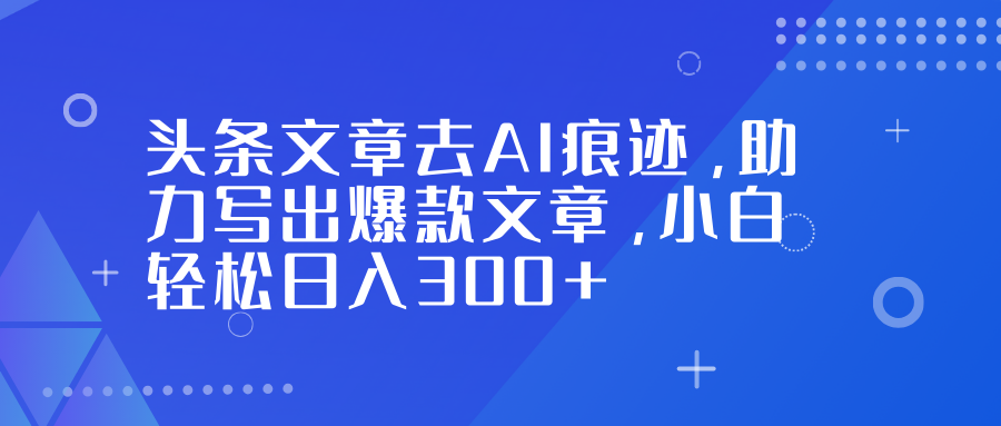 头条文章去AI痕迹，助力写出爆款文章，小白轻松日入300+网创吧-网创项目资源站-副业项目-创业项目-搞钱项目v创吧