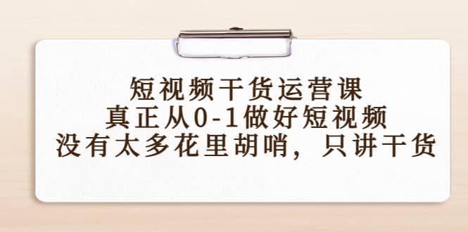 短视频干货运营课，真正从0-1做好短视频，没有太多花里胡哨，只讲干货网创吧-网创项目资源站-副业项目-创业项目-搞钱项目v创吧