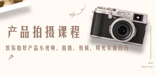 产品拍摄课程，教你拍好产品小视频，拍摄，剪辑，用光实操技巧v创吧-网创项目资源站-副业项目-创业项目-搞钱项目v创吧