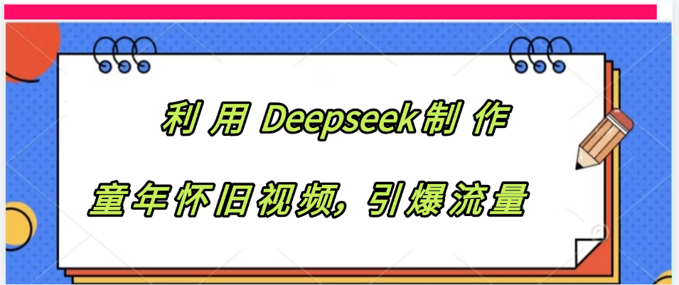 利用 Deepseek制 作童年怀旧视频，引爆流量网创吧-网创项目资源站-副业项目-创业项目-搞钱项目v创吧
