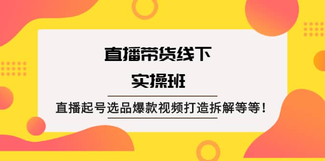 直播带货线下实操班：直播起号选品爆款视频打造拆解等等网创吧-网创项目资源站-副业项目-创业项目-搞钱项目v创吧
