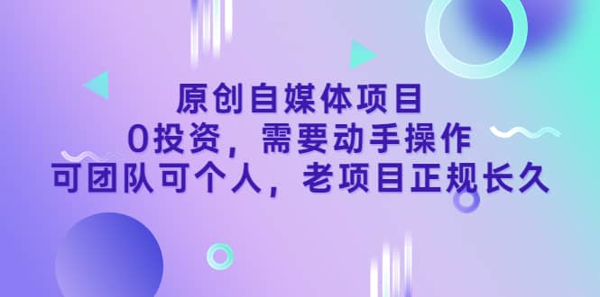 原创自媒体项目，0投资，需要动手操作，可团队可个人，老项目正规长久网创吧-网创项目资源站-副业项目-创业项目-搞钱项目v创吧