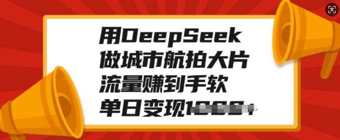 用DeepSeek做城市航拍大片，流量赚到手软，单日变现多张v创吧-网创项目资源站-副业项目-创业项目-搞钱项目v创吧