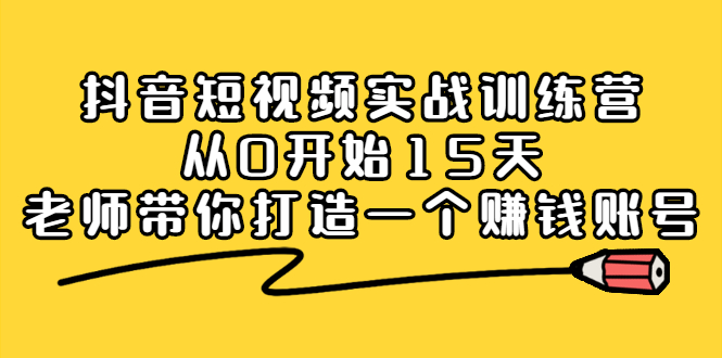 抖音短视频实战训练营，从0开始15天老师带你打造一个赚钱账号网创吧-网创项目资源站-副业项目-创业项目-搞钱项目v创吧
