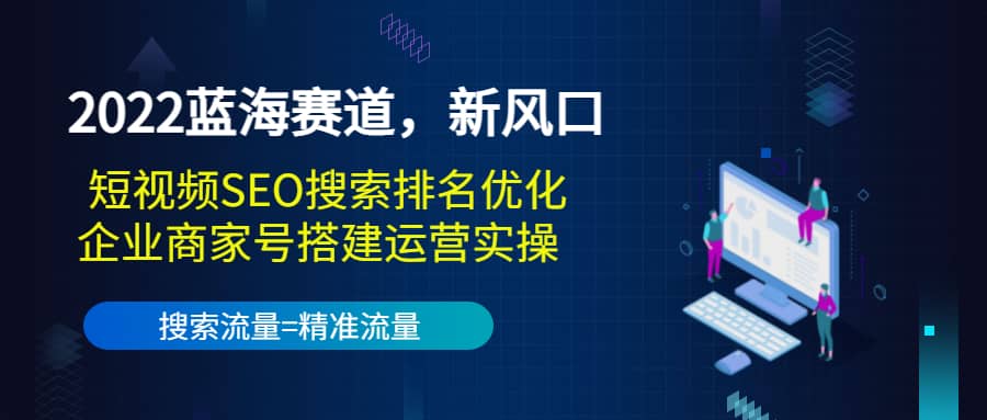 2022蓝海赛道，新风口：短视频SEO搜索排名优化+企业商家号搭建运营实操v创吧-网创项目资源站-副业项目-创业项目-搞钱项目v创吧