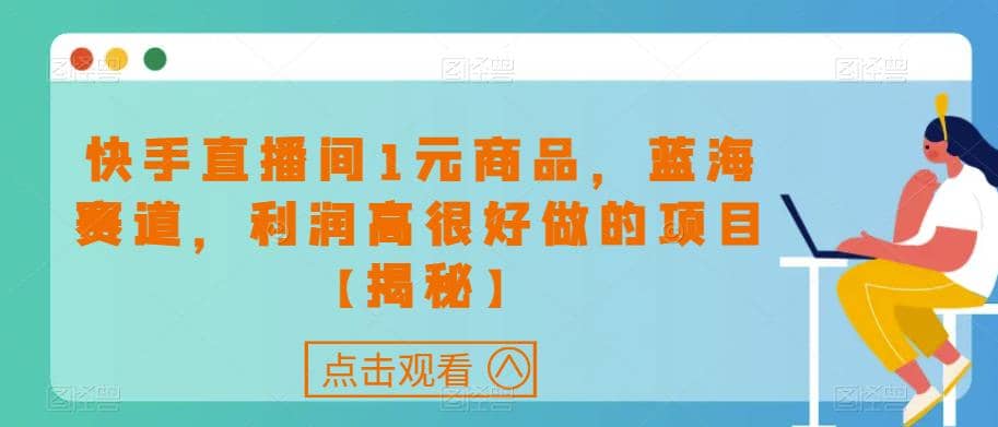 快手直播间1元商品，蓝海赛道，利润高很好做的项目【揭秘】v创吧-网创项目资源站-副业项目-创业项目-搞钱项目v创吧