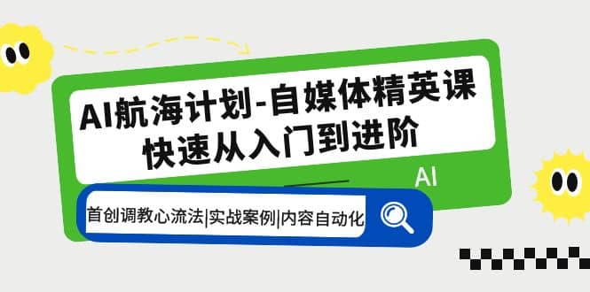 AI航海计划-自媒体精英课 入门到进阶 首创调教心流法|实战案例|内容自动化v创吧-网创项目资源站-副业项目-创业项目-搞钱项目v创吧
