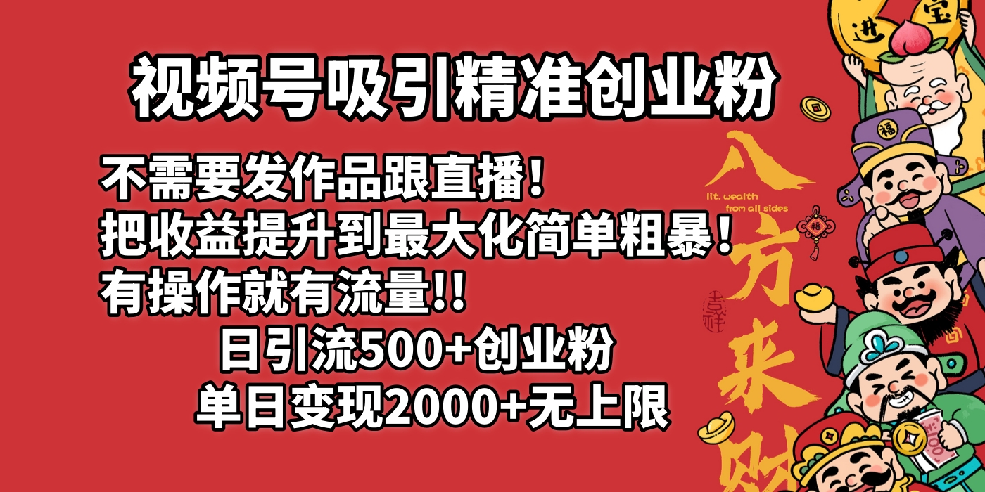 视频号吸引精准创业粉!不需要发作品跟直播！把收益提升到最大化，简单粗暴！有操作就有流量！日引500+创业粉，单日变现2000+无上限网创吧-网创项目资源站-副业项目-创业项目-搞钱项目v创吧