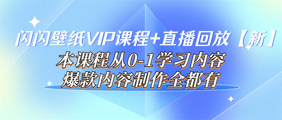 闪闪壁纸VIP课程+直播回放【新】本课程从0-1学习内容，爆款内容制作全都有网创吧-网创项目资源站-副业项目-创业项目-搞钱项目v创吧